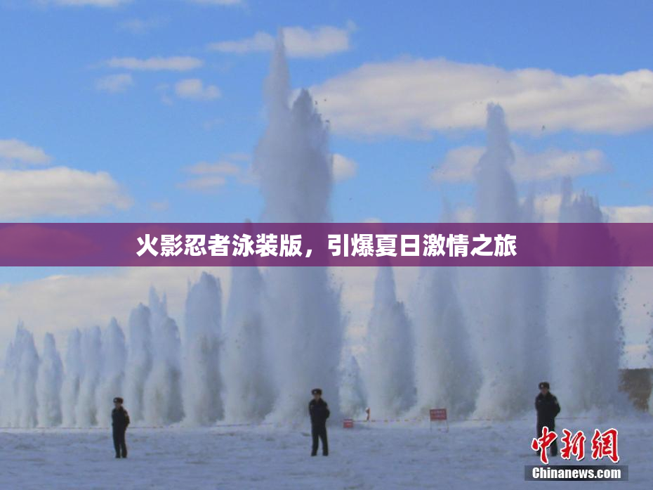 火影忍者泳装版，引爆夏日激情之旅