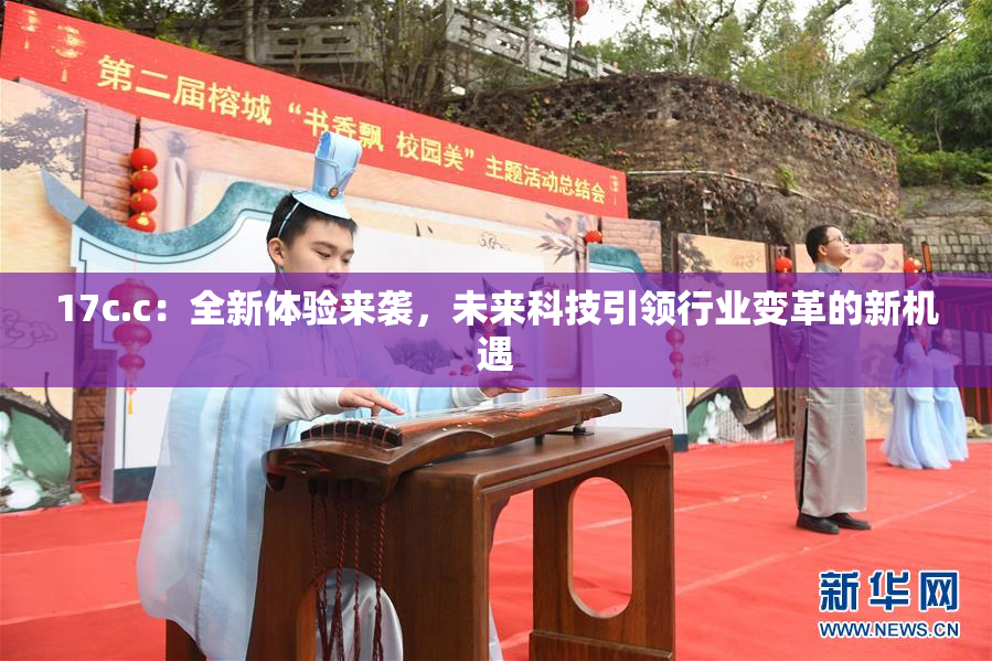 17c.c：全新体验来袭，未来科技引领行业变革的新机遇