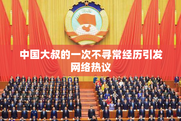 中国大叔的一次不寻常经历引发网络热议
