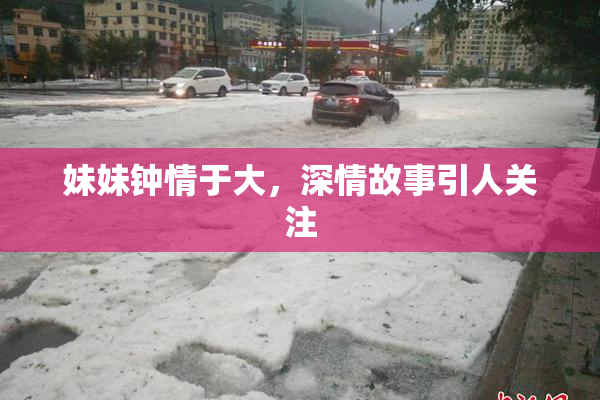 妹妹钟情于大，深情故事引人关注