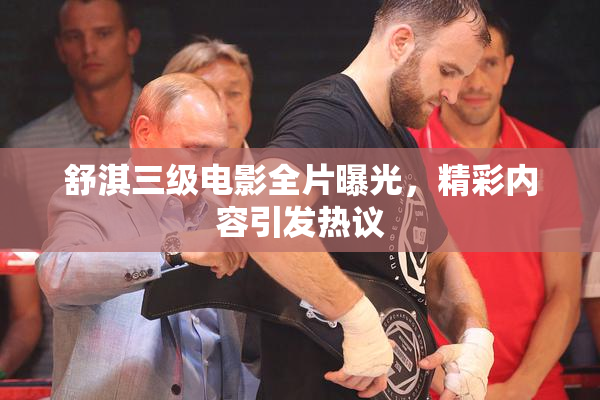 舒淇三级电影全片曝光，精彩内容引发热议