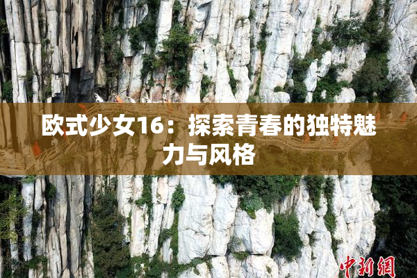 欧式少女16：探索青春的独特魅力与风格