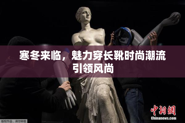 寒冬来临，魅力穿长靴时尚潮流引领风尚