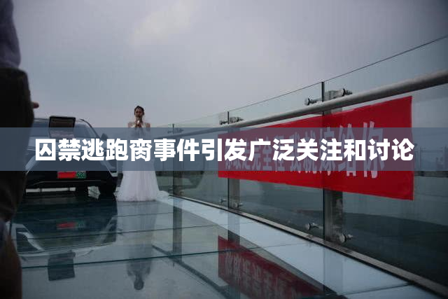 囚禁逃跑脔事件引发广泛关注和讨论