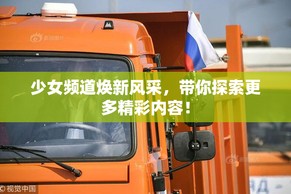 少女频道焕新风采，带你探索更多精彩内容！