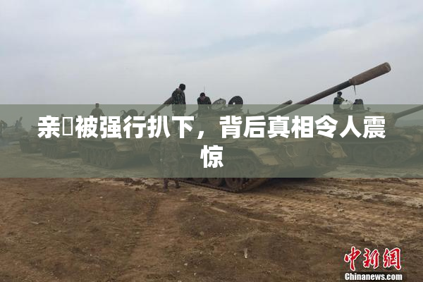 亲妺被强行扒下，背后真相令人震惊