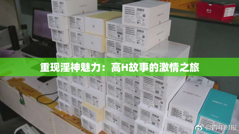重现淫神魅力：高H故事的激情之旅
