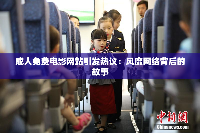 成人免费电影网站引发热议：风靡网络背后的故事