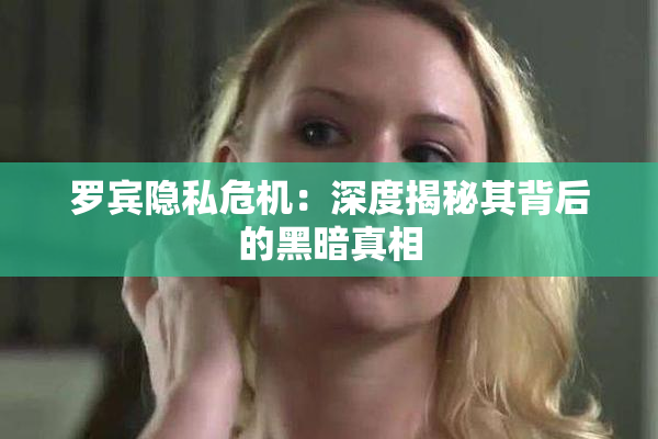 罗宾隐私危机：深度揭秘其背后的黑暗真相