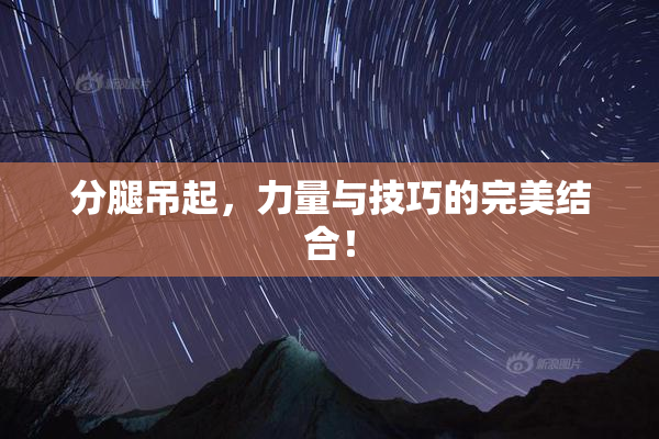 分腿吊起，力量与技巧的完美结合！