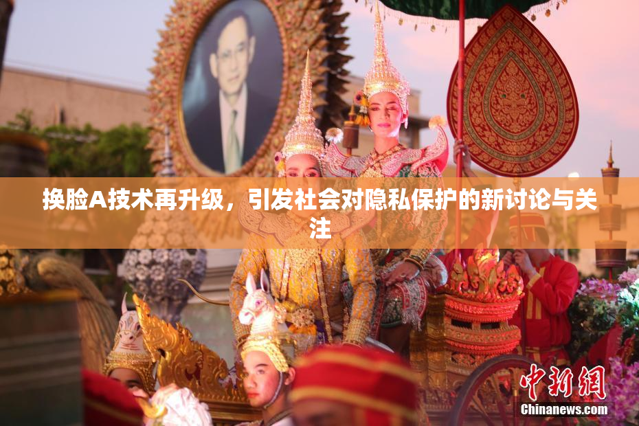 换脸A技术再升级，引发社会对隐私保护的新讨论与关注
