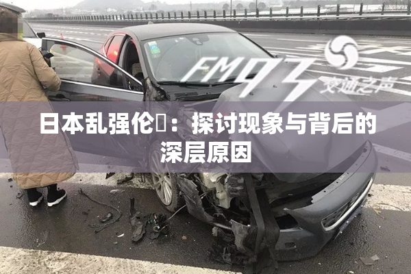 日本乱强伦乂：探讨现象与背后的深层原因