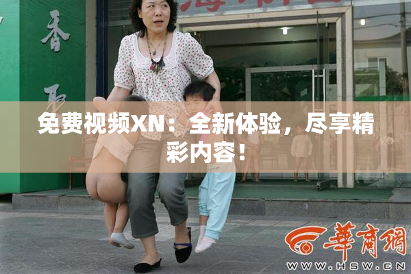 免费视频XN：全新体验，尽享精彩内容！