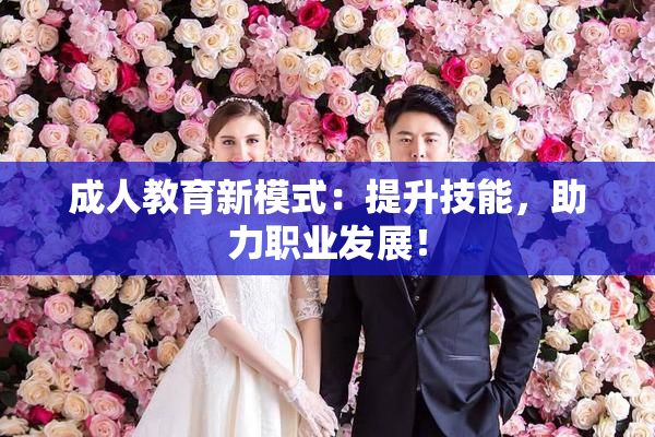 成人教育新模式：提升技能，助力职业发展！