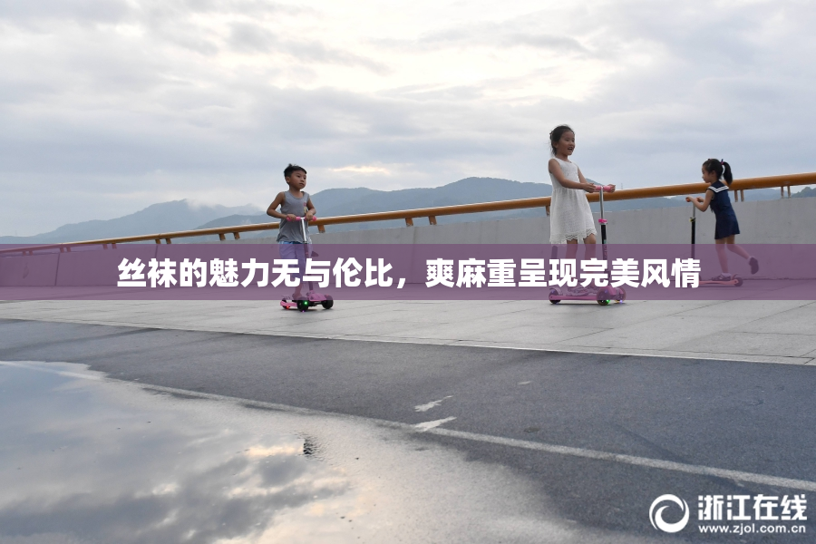 丝袜的魅力无与伦比，爽麻重呈现完美风情
