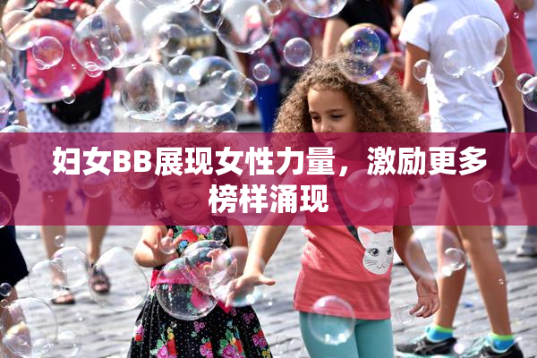 妇女BB展现女性力量，激励更多榜样涌现