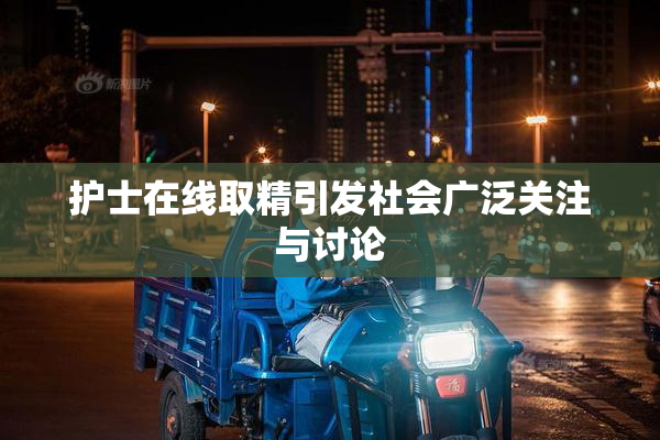 护士在线取精引发社会广泛关注与讨论
