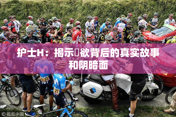 护士H：揭示婬欲背后的真实故事和阴暗面