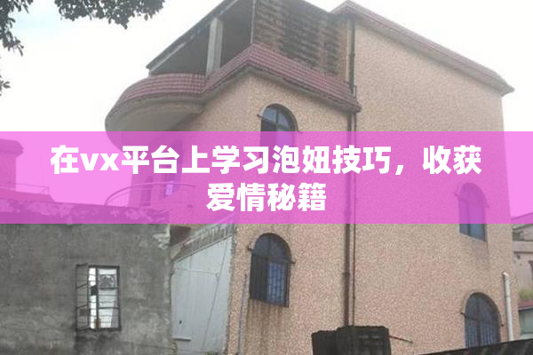 在vx平台上学习泡妞技巧，收获爱情秘籍