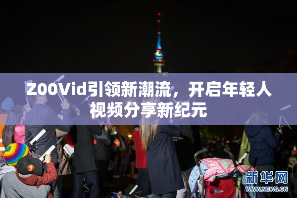 Z00Vid引领新潮流，开启年轻人视频分享新纪元