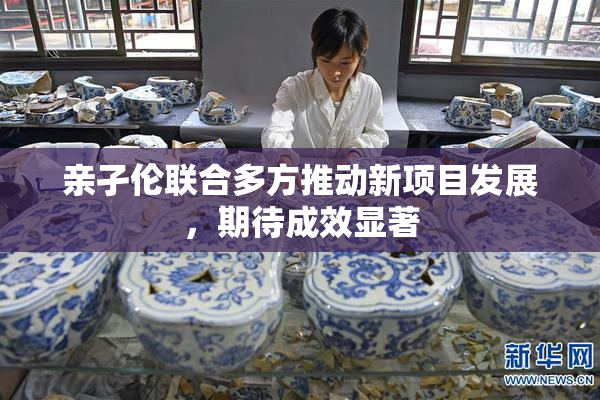 亲孑伦联合多方推动新项目发展，期待成效显著