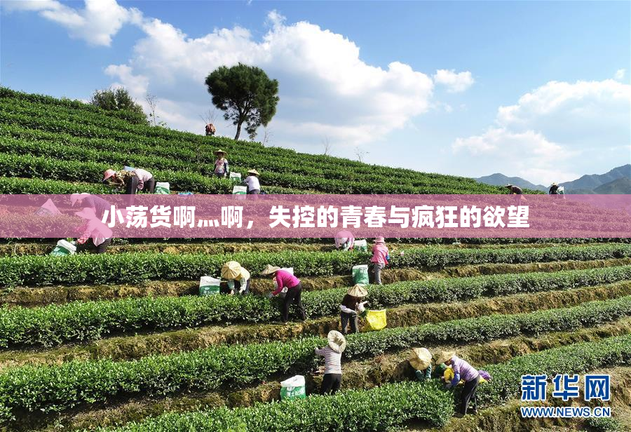 小荡货啊灬啊，失控的青春与疯狂的欲望