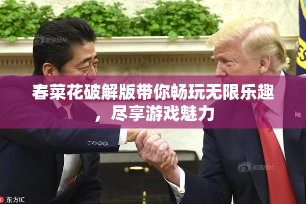 春菜花破解版带你畅玩无限乐趣，尽享游戏魅力