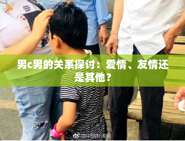 男c男的关系探讨：爱情、友情还是其他？