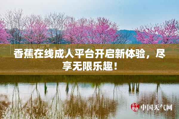 香蕉在线成人平台开启新体验，尽享无限乐趣！