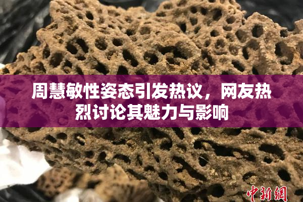 周慧敏性姿态引发热议，网友热烈讨论其魅力与影响