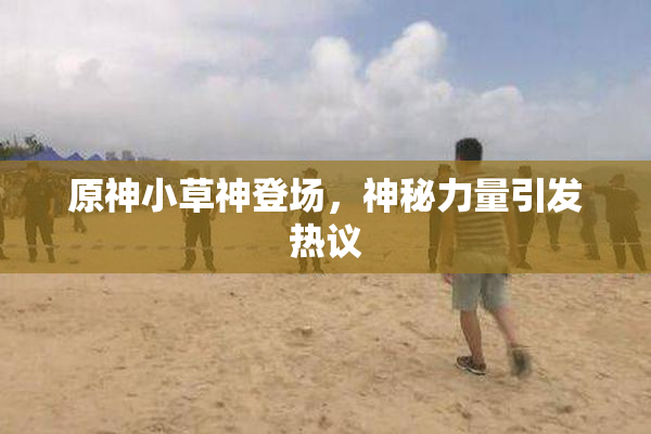 原神小草神登场，神秘力量引发热议