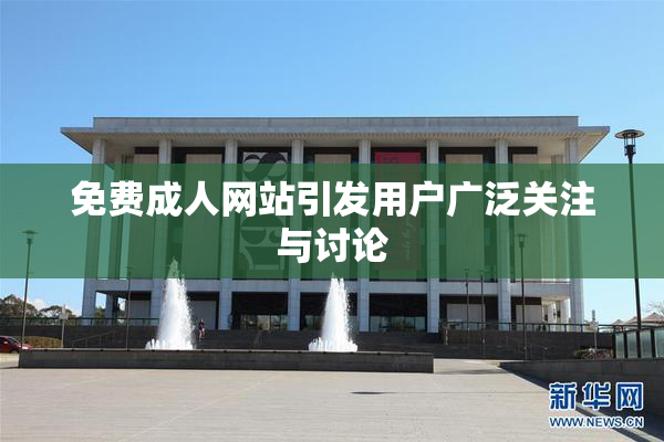 免费成人网站引发用户广泛关注与讨论