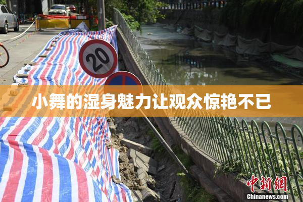 小舞的湿身魅力让观众惊艳不已