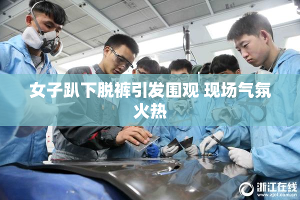 女子趴下脱裤引发围观 现场气氛火热