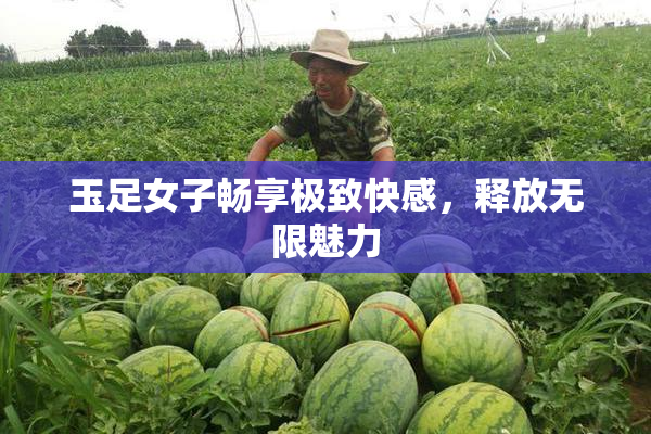 玉足女子畅享极致快感，释放无限魅力