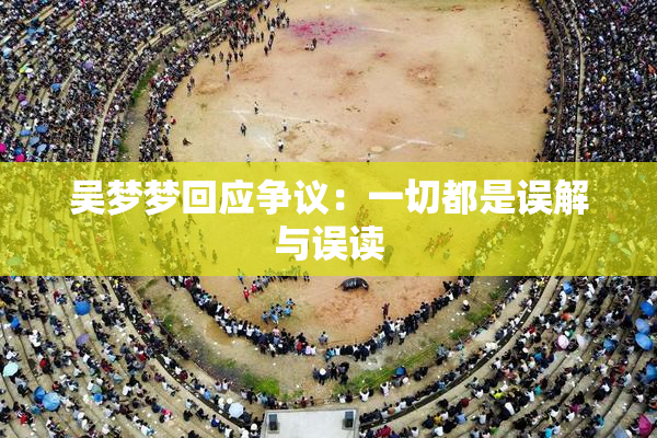 吴梦梦回应争议：一切都是误解与误读