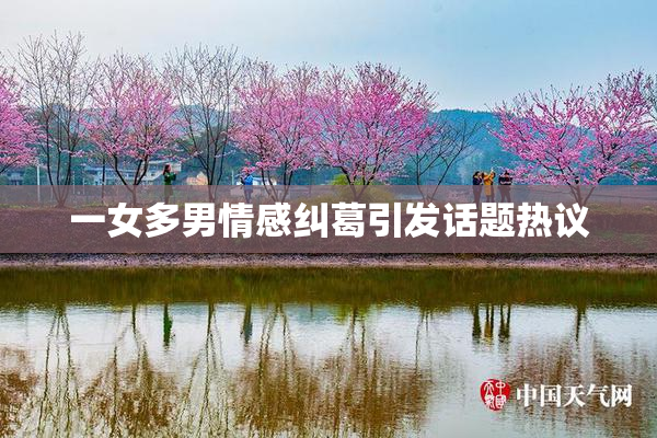 一女多男情感纠葛引发话题热议