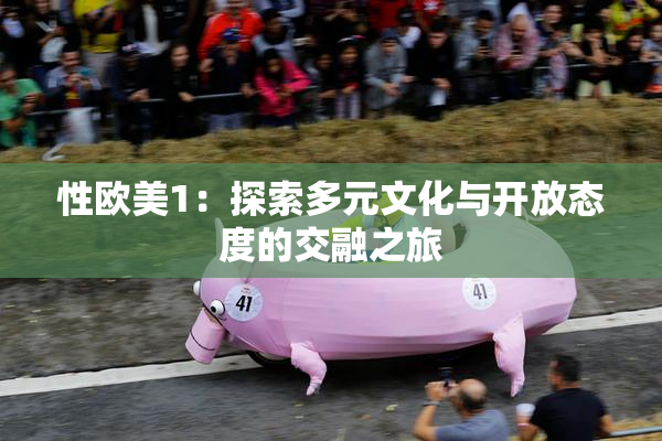 性欧美1：探索多元文化与开放态度的交融之旅