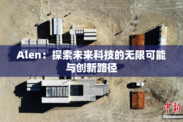 Alen：探索未来科技的无限可能与创新路径