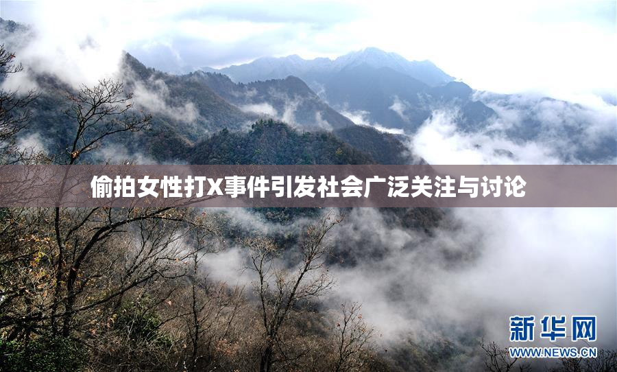 偷拍女性打X事件引发社会广泛关注与讨论
