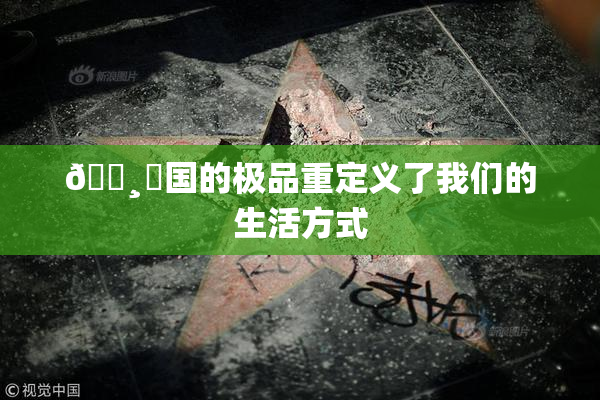 🌸‌国的极品重定义了我们的生活方式