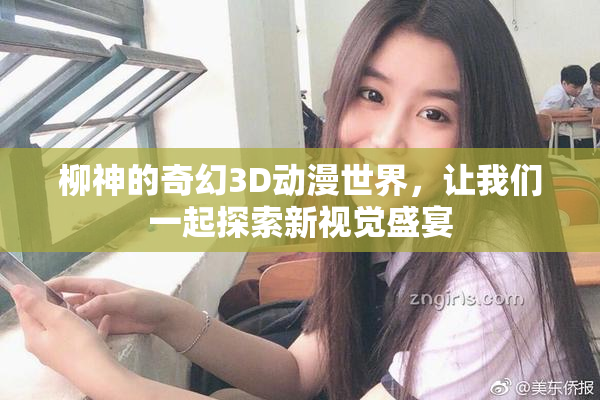 柳神的奇幻3D动漫世界，让我们一起探索新视觉盛宴