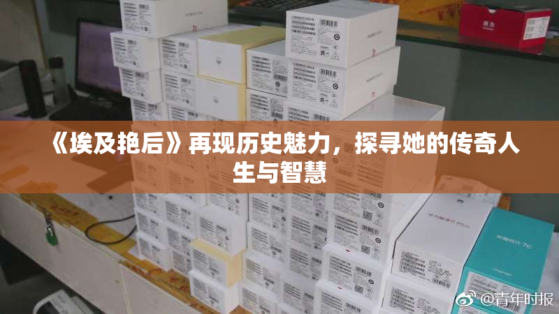 《埃及艳后》再现历史魅力，探寻她的传奇人生与智慧