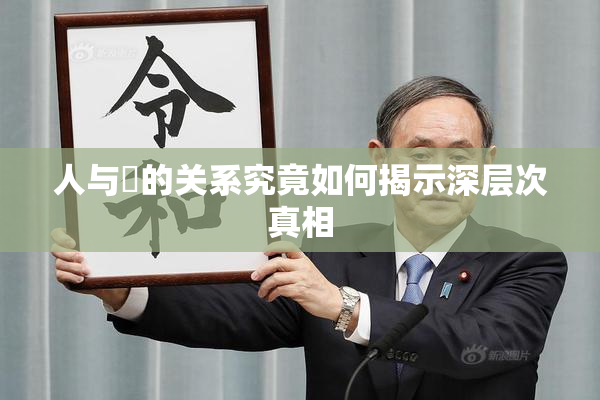 人与嘼的关系究竟如何揭示深层次真相