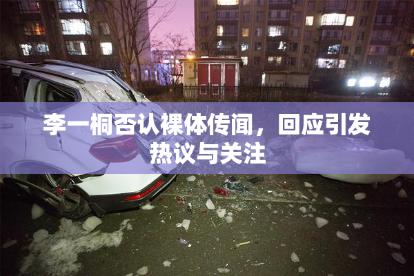 李一桐否认裸体传闻，回应引发热议与关注