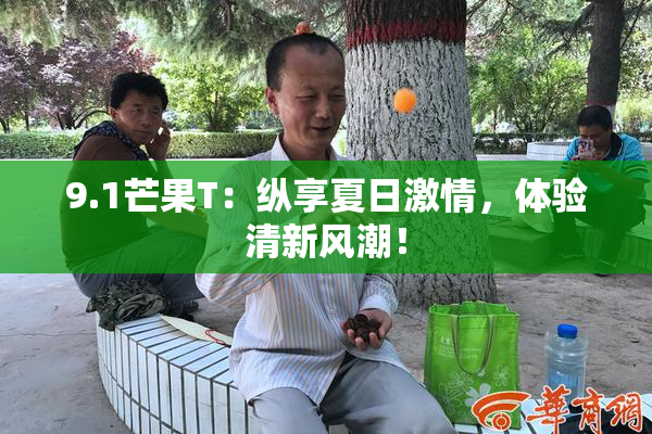 9.1芒果T：纵享夏日激情，体验清新风潮！