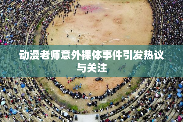 动漫老师意外裸体事件引发热议与关注