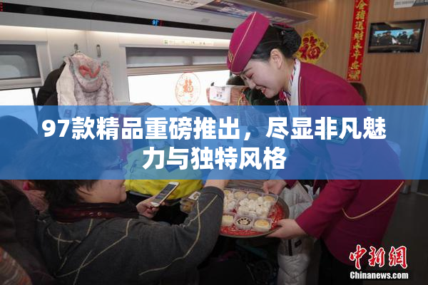 97款精品重磅推出，尽显非凡魅力与独特风格