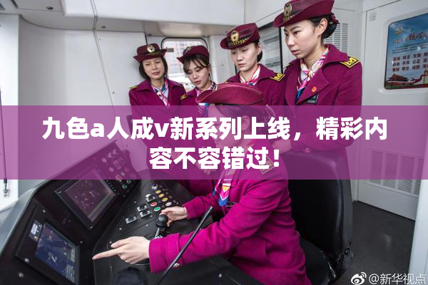 九色a人成v新系列上线，精彩内容不容错过！