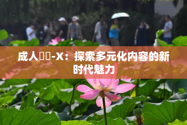 成人視頻-X：探索多元化内容的新时代魅力